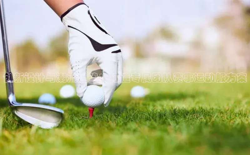 创新设计与潮流趋势：打造专属团队赛事运动服方案