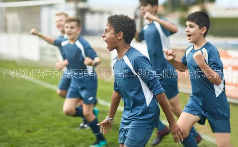 全球顶尖运动赛事手表排名：科技与激情的完美融合