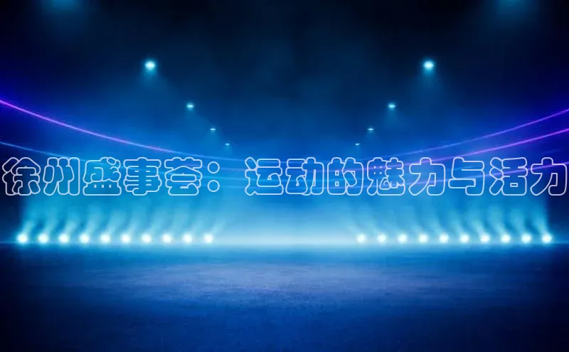 徐州盛事荟：运动的魅力与活力