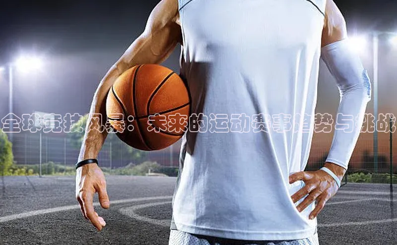 全球竞技风暴：未来的运动赛事趋势与挑战