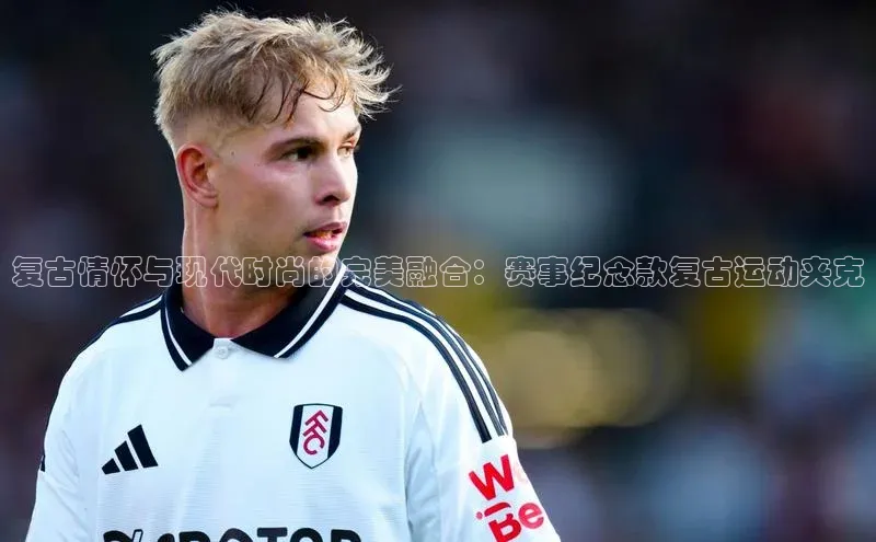 复古情怀与现代时尚的完美融合：赛事纪念款复古运动夹克