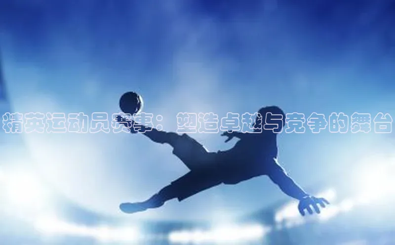 精英运动员赛事：塑造卓越与竞争的舞台