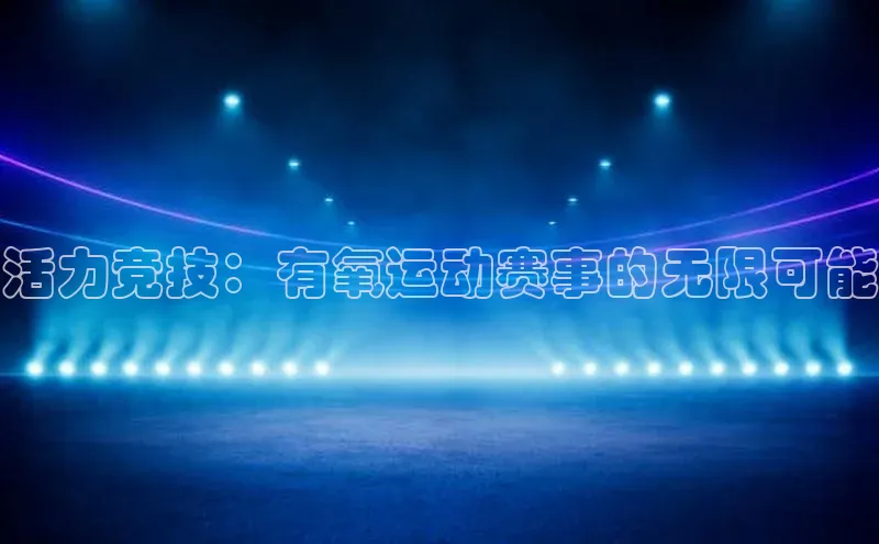 活力竞技：有氧运动赛事的无限可能