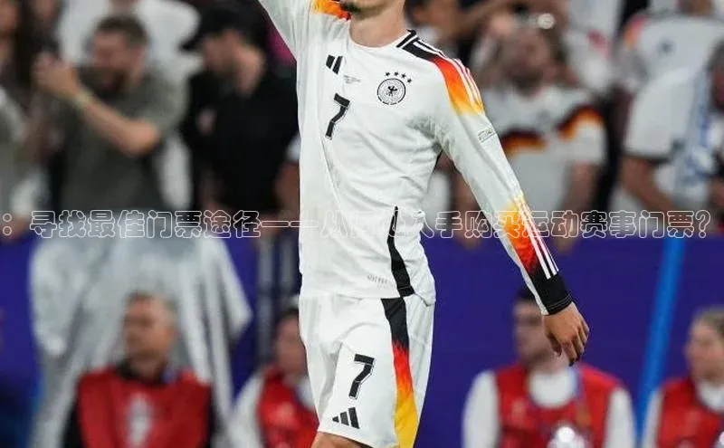 ：寻找最佳门票途径——从何处入手购买运动赛事门票？